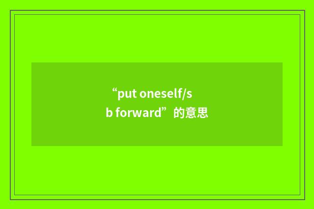 “put oneself/sb forward”的意思