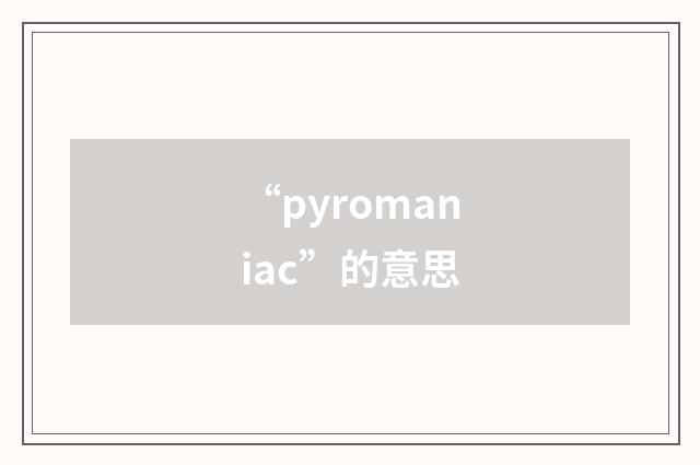 “pyromaniac”的意思