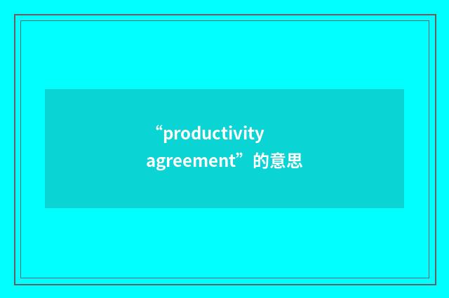 “productivity agreement”的意思