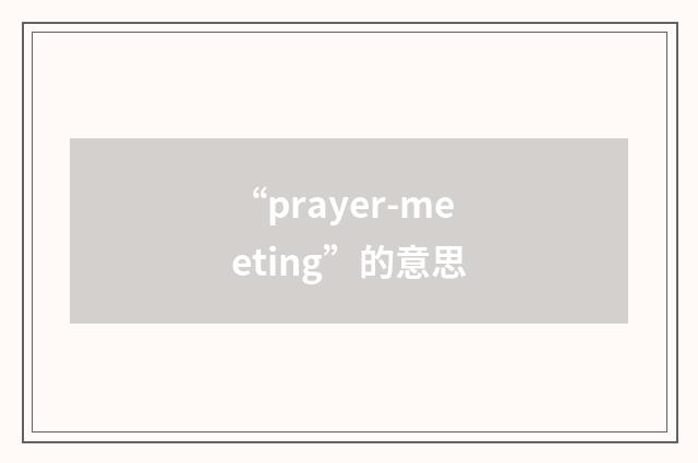 “prayer-meeting”的意思