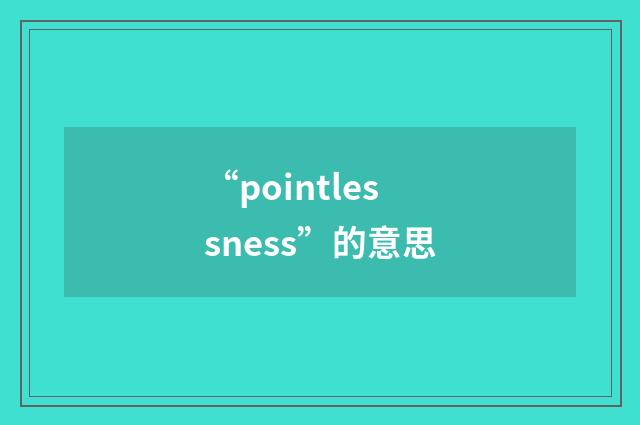 “pointlessness”的意思