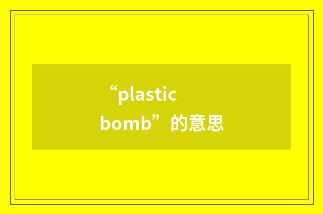 “plastic bomb”的意思