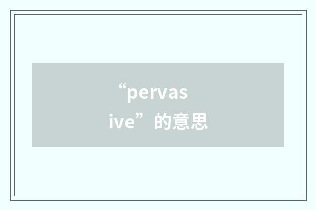 “pervasive”的意思