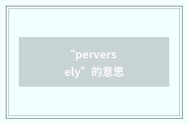 “perversely”的意思