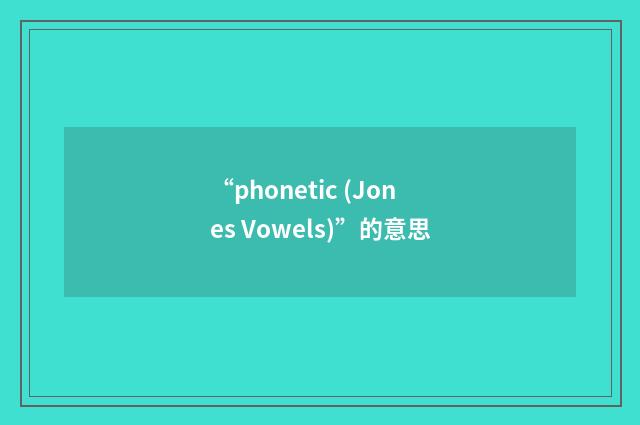 “phonetic (Jones Vowels)”的意思