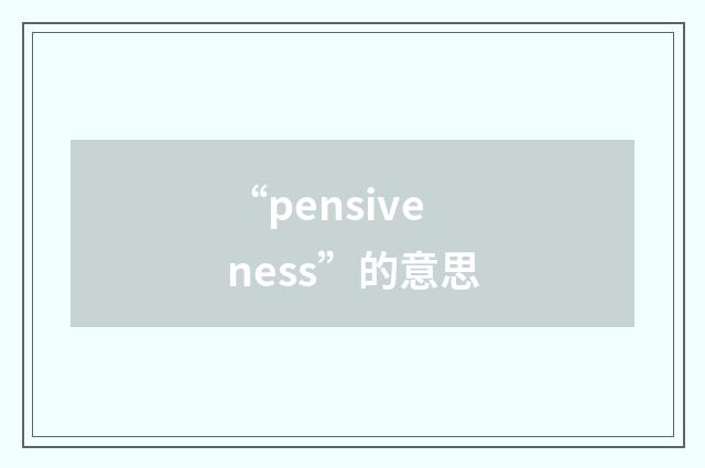“pensiveness”的意思