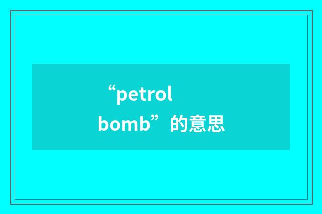 “petrol bomb”的意思
