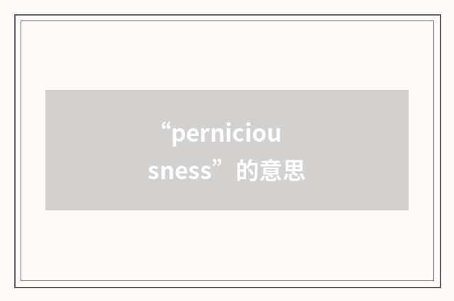 “perniciousness”的意思