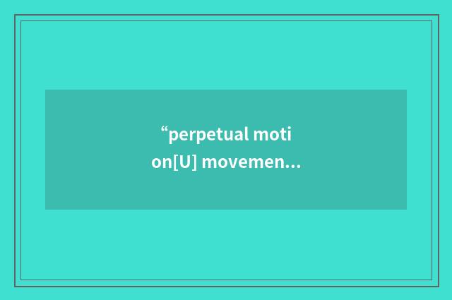 “perpetual motion[U] movement (eg of an imagined ma”的意思