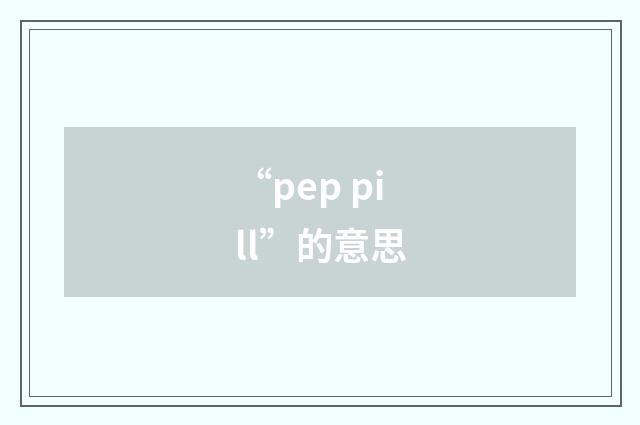 “pep pill”的意思