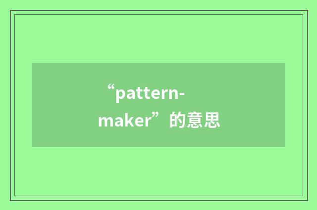 “pattern-maker”的意思