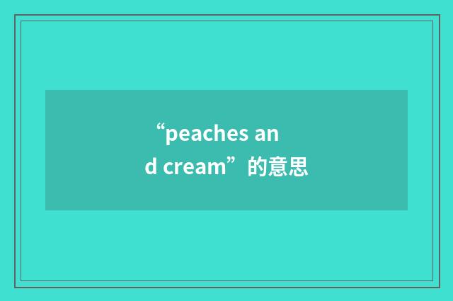 “peaches and cream”的意思