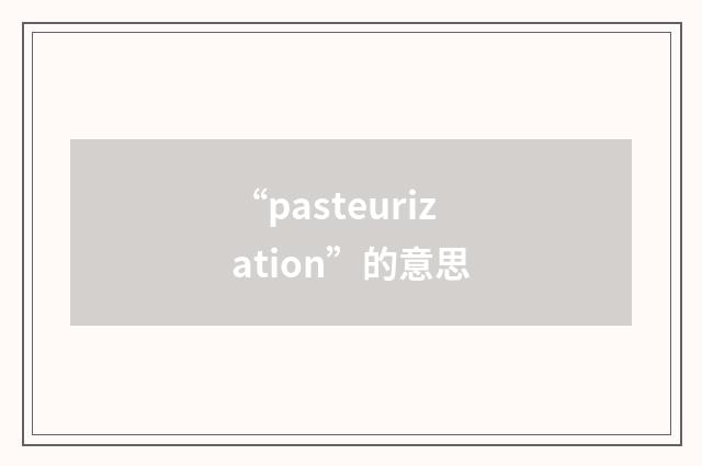 “pasteurization”的意思