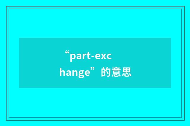 “part-exchange”的意思