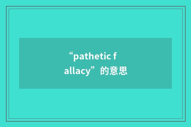 “pathetic fallacy”的意思