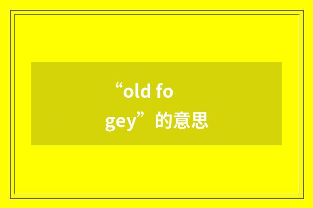“old fogey”的意思