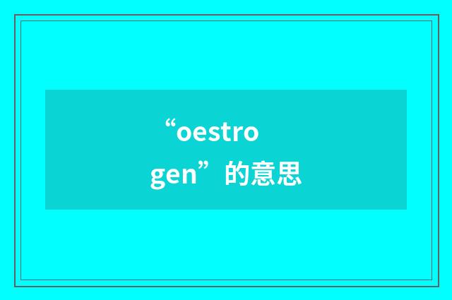 “oestrogen”的意思