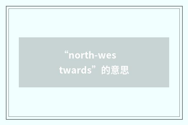 “north-westwards”的意思