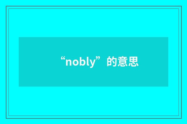 “nobly”的意思