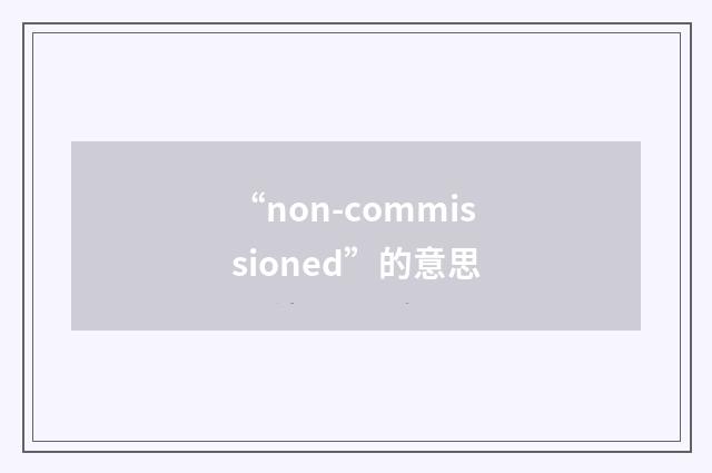 “non-commissioned”的意思
