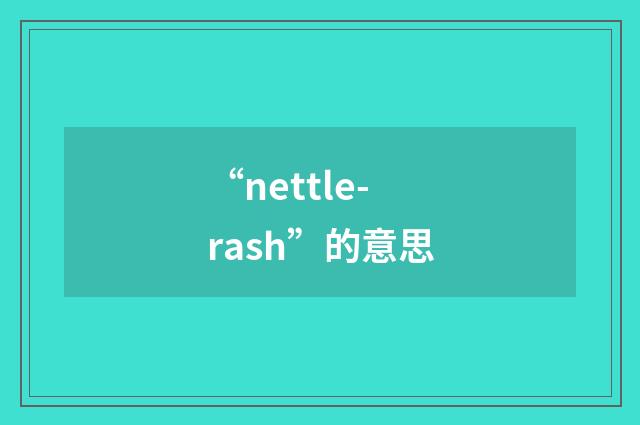 “nettle-rash”的意思