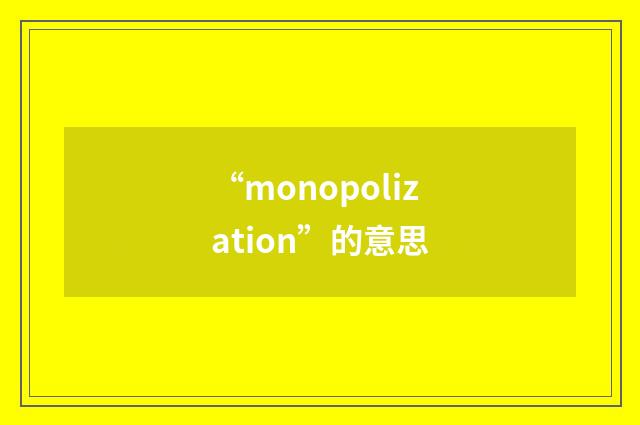 “monopolization”的意思