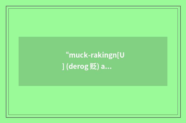 “muck-rakingn[U] (derog 贬) activity of a muck-raker”的意思