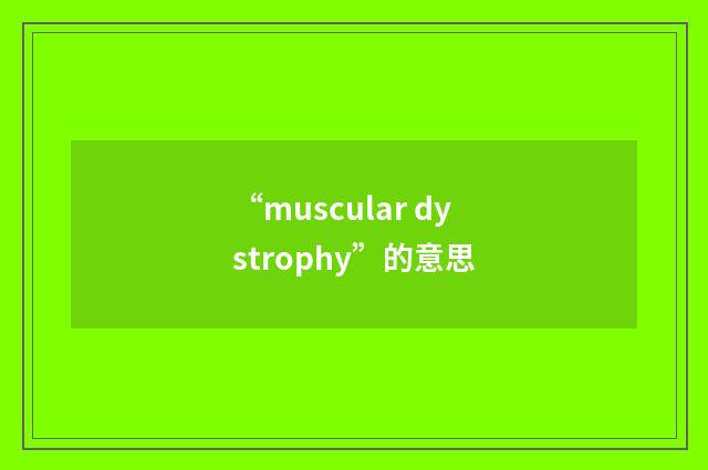 “muscular dystrophy”的意思
