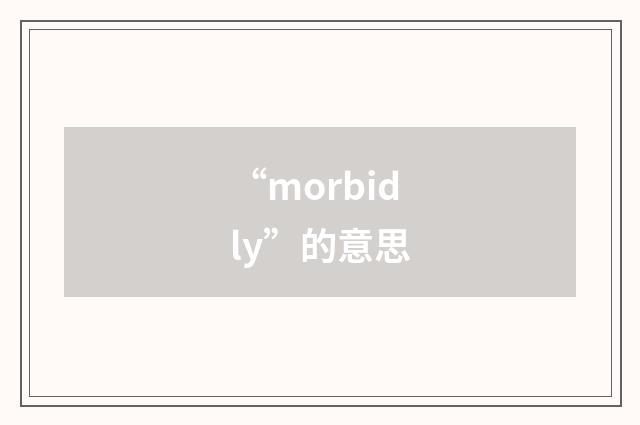“morbidly”的意思