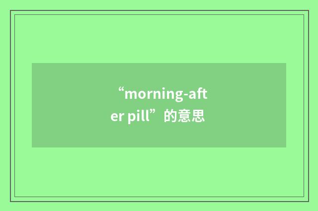 “morning-after pill”的意思