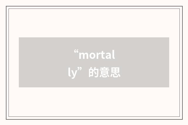 “mortally”的意思