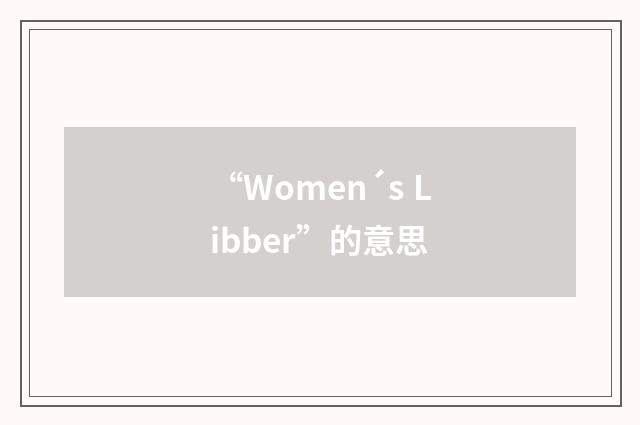 “Women´s Libber”的意思