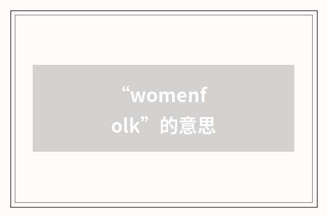 “womenfolk”的意思