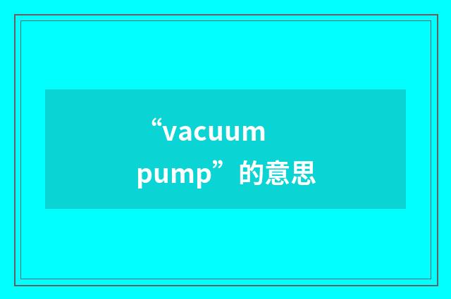 “vacuum pump”的意思