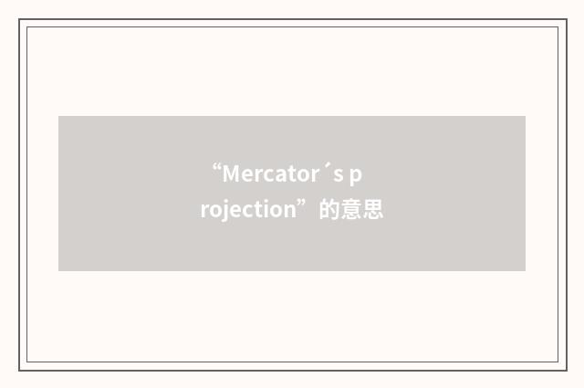 “Mercator´s projection”的意思