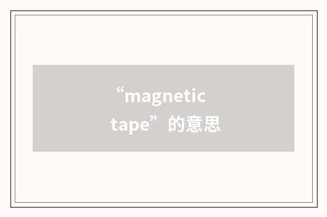 “magnetic tape”的意思