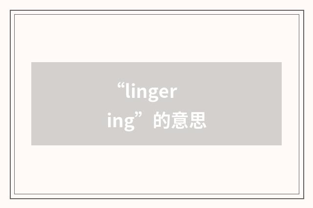 “lingering”的意思