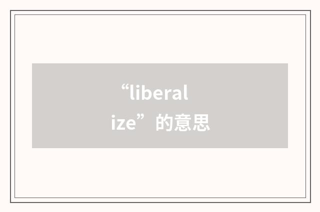 “liberalize”的意思