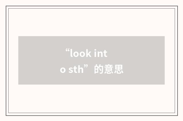 “look into sth”的意思