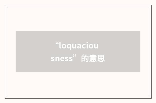 “loquaciousness”的意思
