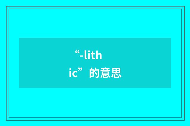 “-lithic”的意思
