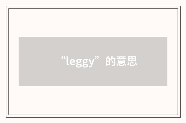 “leggy”的意思