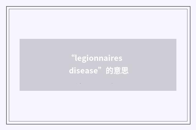 “legionnaires disease”的意思