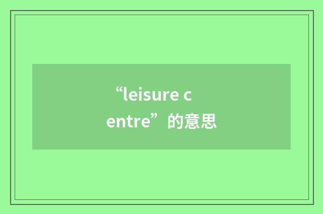 “leisure centre”的意思