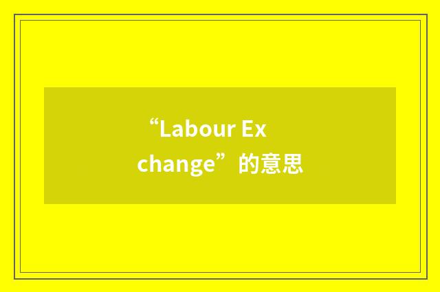 “Labour Exchange”的意思