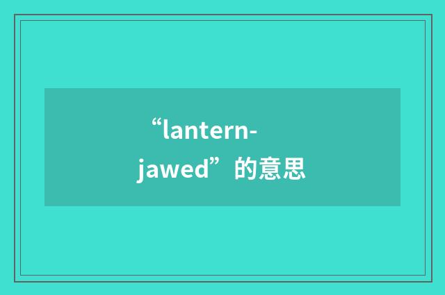 “lantern-jawed”的意思