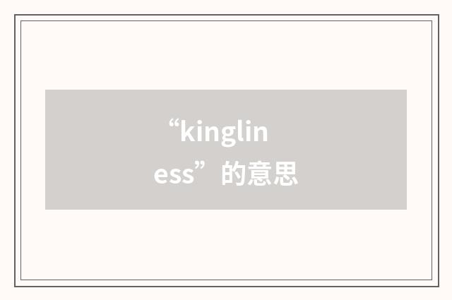 “kingliness”的意思