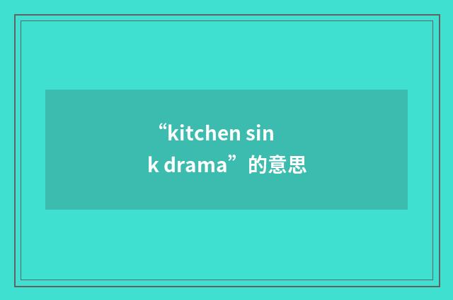 “kitchen sink drama”的意思