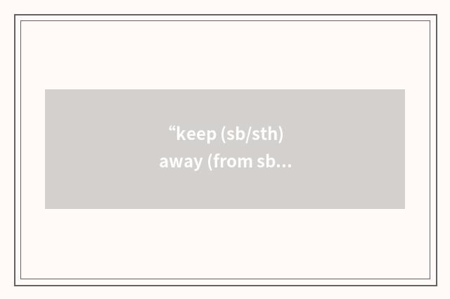 “keep (sb/sth) away (from sb/sth)”的意思