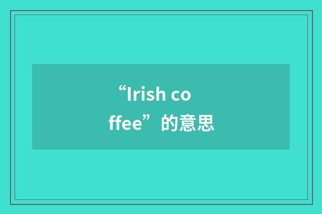 “Irish coffee”的意思